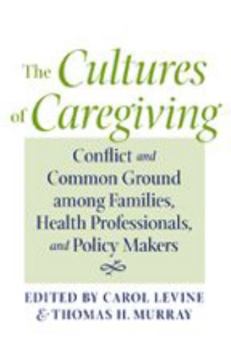 The Cultures of Caregiving: Conflict and Common Ground among Families, Health Professionals, and Policy Makers - Book  of the Bioethics