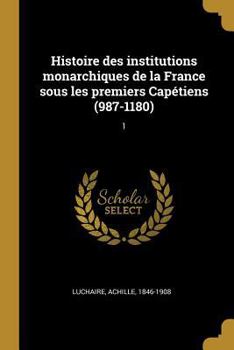 Paperback Histoire des institutions monarchiques de la France sous les premiers Capétiens (987-1180): 1 [French] Book