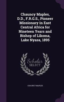 Hardcover Chauncy Maples, D.D., F.R.G.S., Pioneer Missionary in East Central Africa for Nineteen Years and Bishop of Likoma, Lake Nyasa, 1895 Book