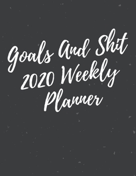 Goals And Shit: 2020 Weekly Planner | Jan 1, 2020 to Dec 31, 2020 | Simple Dated Week and Month Calendar with Notes Pages, 8.5 x 11 size