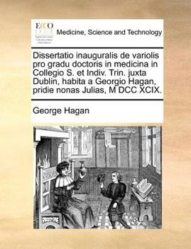 Paperback Dissertatio Inauguralis de Variolis Pro Gradu Doctoris in Medicina in Collegio S. Et Indiv. Trin. Juxta Dublin, Habita a Georgio Hagan, Pridie Nonas J [Latin] Book