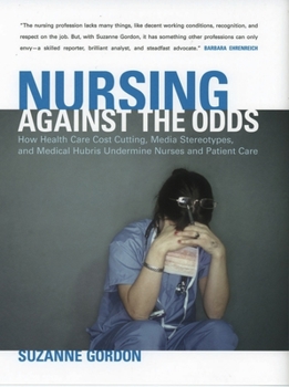 Paperback Nursing Against the Odds: How Health Care Cost Cutting, Media Stereotypes, and Medical Hubris Undermine Nurses and Patient Care Book