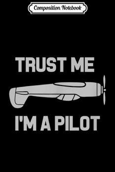 Composition Notebook: Mens Mens Trust Me I'm A Pilot Funny Flying Journal/Notebook Blank Lined Ruled 6x9 100 Pages