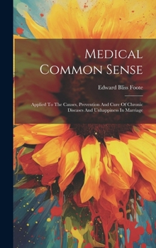 Hardcover Medical Common Sense: Applied To The Causes, Prevention And Cure Of Chronic Diseases And Unhappiness In Marriage Book