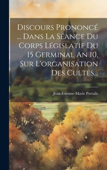 Hardcover Discours Prononcé ... Dans La Séance Du Corps Législatif Du 15 Germinal An 10, Sur L'organisation Des Cultes... [French] Book