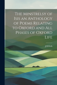 Paperback The Minstrelsy of Isis an Anthology of Poems Relating to Oxford and all Phases of Oxford Life Book