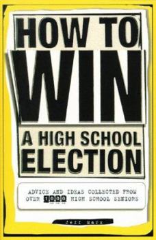 Paperback How to Win a High School Election: Advice and Ideas Collected from Over 1000 High School Seniors Book