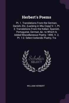 Paperback Herbert's Poems: Pt. 1. Translations From the German, Danish, Etc. (Lacking in Miu Copy) V. 1, Pt. 2. Translations From the Italian, Sp Book