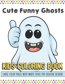 Cute Funny Ghosts Kids Coloring Book Large Color Pages With White Space For Creative Designs: Let Your Imagination and Creativity Run Wild with this Fun Activity Book for Children of All Ages.