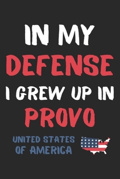 In My Defense I Grew Up In Provo United States Of America: Lined Journal, 120 Pages, 6 x 9, Funny Provo USA Gift, Black Matte Finish (In My Defense I Grew Up In Provo United States Of America Journal)