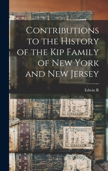 Contributions to the History of the Kip Family of New York and New Jersey