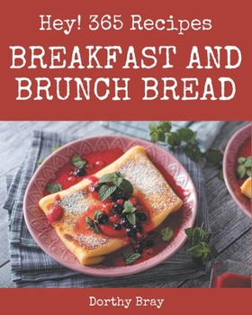 Hey! 365 Breakfast and Brunch Bread Recipes: Home Cooking Made Easy with Breakfast and Brunch Bread Cookbook!