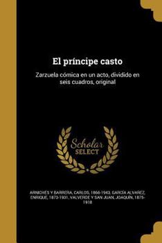 Paperback El príncipe casto: Zarzuela cómica en un acto, dividido en seis cuadros, original [Spanish] Book