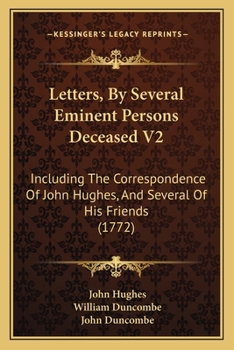 Letters, By Several Eminent Persons Deceased V2: Including The Correspondence Of John Hughes, And Several Of His Friends