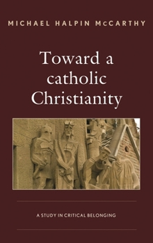 Hardcover Toward a catholic Christianity: A Study in Critical Belonging Book