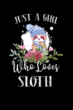 Just a Girl Who Loves Sloth: Perfect Sloth Lover Gift For Girl. Cute Notebook for Sloth Lover. Gift it to your Sister, Daughter, Mother, Mom, Grandpa Who Loves Sloth. 100 Pages Notebook