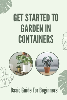 Paperback Get Started To Garden In Containers: Basic Guide For Beginners: Instruction For Containers Growing Vegetables Book