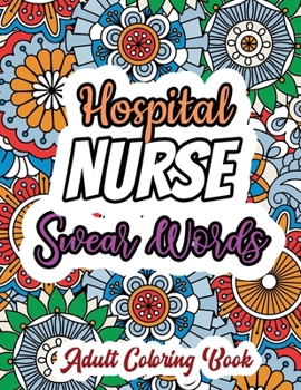 Hospital Nurse Swear Words - Adult Coloring Book: A Swear Words Adult Coloring for Nurse Relaxation and Art Therapy, Antistress Color Therapy, Clean Swear Word Nurse Coloring Book Gift Idea for Retire