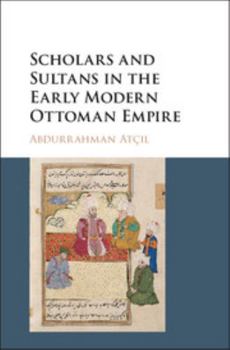 Hardcover Scholars and Sultans in the Early Modern Ottoman Empire Book