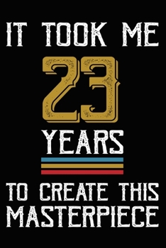 It Took Me 23 Years To Create This Masterpiece: Happy 23rd Birthday Lined Journal Gifts. Funny Birthday Lined Journal Gifts for 23 Years Old Men and ... 23rd Birthday Lined Journal Gifts Idea.