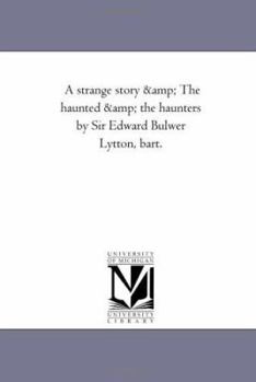 A Strange Story and the Haunted and the Haunters by Sir Edward Bulwer Lytton, Bart. Vol. 1