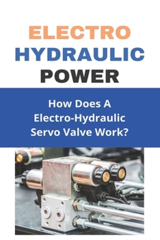 Paperback Electro Hydraulic Power: How Does A Electro-Hydraulic Servo Valve Work?: Hydraulic System Design Book