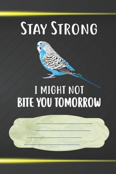 Stay Strong I Might Not Bite You Tomorrow Notebook Journal: 110 Blank Lined Paper Pages 6x9 Personalized Customized Notebook Journal Gift For Budgie Parakeet Parrot Bird Owners and Lovers