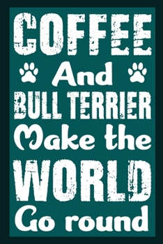 Coffee And Bull Terrier Make The World Round: Notebook Gifts For Coffee And Dog Lovers, Bull Terrier Journal Notebook Best Gifts For Who Love Bull ... Blank Lined Ruled Journal 6"x9" 100 Pages