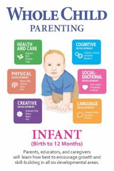 Paperback Whole Child Parenting: Infant (Birth to 12 Months) - Parents, Educators and Caregivers will Learn how Best to Encourage Growth and Skill-Building in all Six Developmental Areas Book