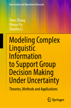 Hardcover Modeling Complex Linguistic Information to Support Group Decision Making Under Uncertainty: Theories, Methods and Applications Book