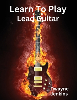 Learn To Play Lead Guitar: A comprehensive Training Guide