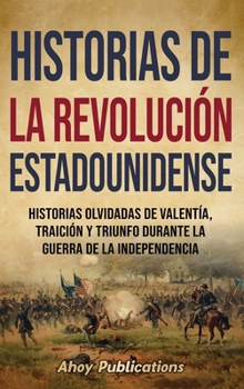 Hardcover Historias de la Revolución estadounidense: Historias olvidadas de valentía, traición y triunfo durante la guerra de la Independencia [Spanish] Book