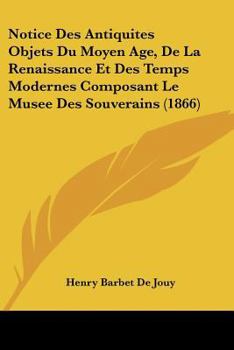 Paperback Notice Des Antiquites Objets Du Moyen Age, De La Renaissance Et Des Temps Modernes Composant Le Musee Des Souverains (1866) [French] Book