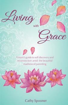 Paperback Living with Grace: A mum's guide to self discovery and reconnection amid the beautiful madness of parenting Book