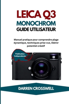 Leica Q3 Monochrome Guide utilisateur: Manuel pratique pour comprendre plage dynamique, techniques prise vue, libérer potentiel créatif (French Edition)