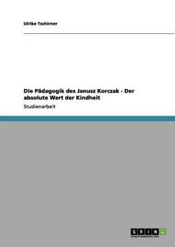 Die P�dagogik des Janusz Korczak - Der absolute Wert der Kindheit