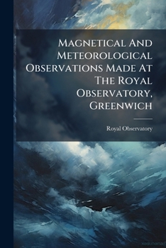 Paperback Magnetical And Meteorological Observations Made At The Royal Observatory, Greenwich: In The Year Book