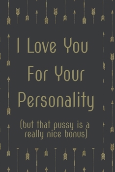 Paperback I Love You For Your Personality But That Pussy is a Nice Bonus: Fun Novelty Notebook Gift - Alternative Gift to Card - Funny Adult Profanity Journal G Book