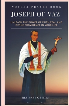 NOVENA TO SAINT JOSEPH OF VAZ: UNLEASH THE POWER OF FAITH, ZEAL AND DIVINE PROVIDENCE IN YOUR LIFE