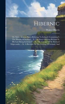 Hardcover Hibernic: Or, Some Antient Pieces Relating To Ireland: Containing I. The History Of Ireland ... Ii. The Story Of King Richard Ii Book