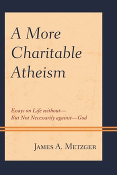 Paperback A More Charitable Atheism: Essays on Life Without--But Not Necessarily Against--God Book
