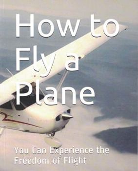 Paperback How to Fly a Plane: You Can Experience the Freedom of Flight Book