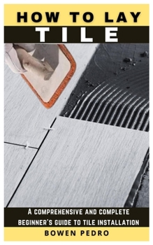 Paperback How to Lay Tile: A comprehensive and complete beginner's guide to tile installation Book