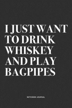 Paperback I Just Want To Drink Whiskey And Play Bagpipes: A 6x9 Inch Diary Notebook Journal With A Bold Text Font Slogan On A Matte Cover and 120 Blank Lined Pa Book