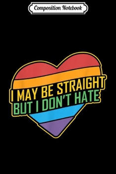Composition Notebook: I May Be Straight But I Don't Hate I LGBTQ  Journal/Notebook Blank Lined Ruled 6x9 100 Pages