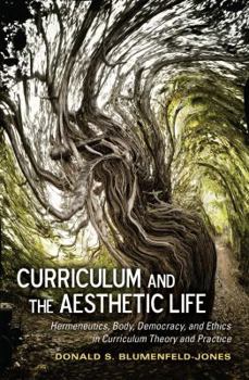 Paperback Curriculum and the Aesthetic Life: Hermeneutics, Body, Democracy, and Ethics in Curriculum Theory and Practice Book