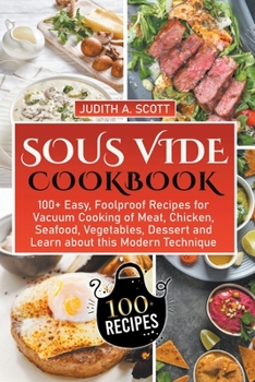 Sous Vide Cookbook: 100+ Easy, Foolproof Recipes for Vacuum Cooking of Meat, Chicken, Seafood, Vegetables, Dessert and Learn about this Mo