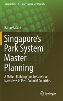 Hardcover Singapore's Park System Master Planning: A Nation Building Tool to Construct Narratives in Post-Colonial Countries Book
