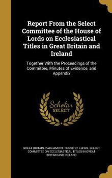 Hardcover Report From the Select Committee of the House of Lords on Ecclesiastical Titles in Great Britain and Ireland Book