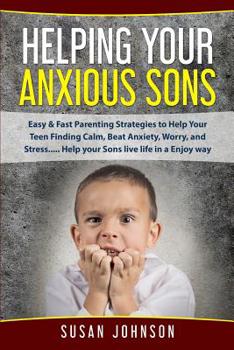 Paperback Helping Your Anxious Sons: Easy & Fast Parenting Strategies to Help Your Teen Finding Calm, Beat Anxiety, Worry, and Stress..... Help your Sons l Book